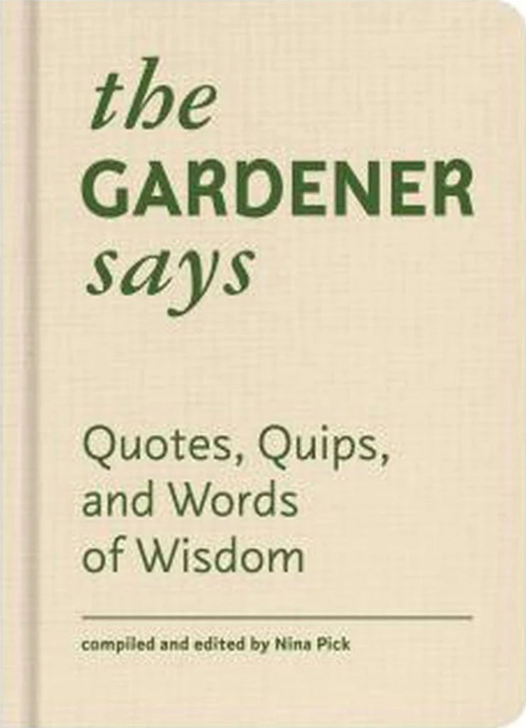 The Gardener Says: Quotes, Quips, And Words Of Wisdom By Nina Pick